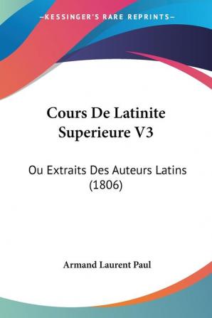 Cours De Latinite Superieure V3: Ou Extraits Des Auteurs Latins (1806)