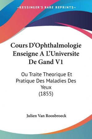 Cours D'Ophthalmologie Enseigne A L'Universite De Gand V1: Ou Traite Theorique Et Pratique Des Maladies Des Yeux (1855)