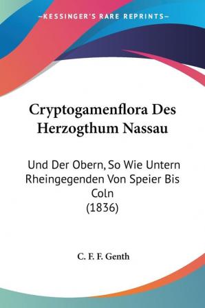 Cryptogamenflora Des Herzogthum Nassau: Und Der Obern So Wie Untern Rheingegenden Von Speier Bis Coln (1836)