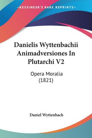 Danielis Wyttenbachii Animadversiones In Plutarchi V2: Opera Moralia (1821)