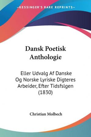 Dansk Poetisk Anthologie: Eller Udvalg Af Danske Og Norske Lyriske Digteres Arbeider Efter Tidsfslgen (1830)