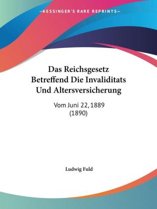 Das Reichsgesetz Betreffend Die Invaliditats Und Altersversicherung: Vom Juni 22 1889 (1890)