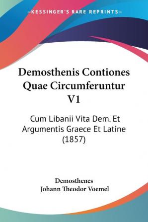 Demosthenis Contiones Quae Circumferuntur V1: Cum Libanii Vita Dem. Et Argumentis Graece Et Latine (1857)