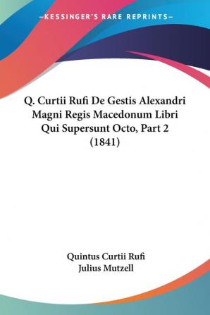 Q. Curtii Rufi De Gestis Alexandri Magni Regis Macedonum Libri Qui Supersunt Octo Part 2 (1841)