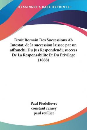 Droit Romain Des Successions Ab Intestat; de la succession laissee par un affranchi; Du Jus Respondendi; success De La Responsabilite Et Du Privilege (1888)