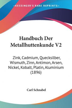 Handbuch Der Metallhuttenkunde V2: Zink Cadmium Quecksilber Wismuth Zinn Antimon Arsen Nickel Kobalt Platin Aluminium (1896)