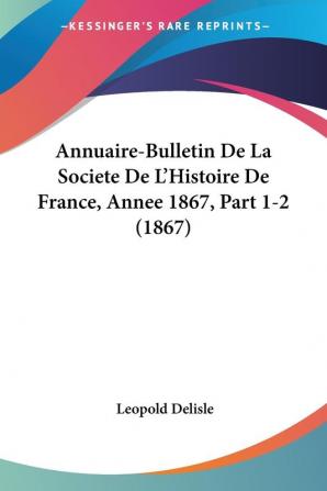 Annuaire-Bulletin De La Societe De L'Histoire De France Annee 1867 Part 1-2 (1867)