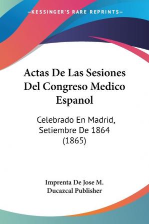 Actas De Las Sesiones Del Congreso Medico Espanol: Celebrado En Madrid Setiembre De 1864 (1865)