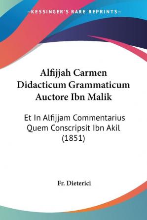 Alfijjah Carmen Didacticum Grammaticum Auctore Ibn Malik: Et In Alfijjam Commentarius Quem Conscripsit Ibn Akil (1851)