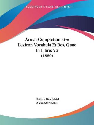 Aruch Completum Sive Lexicon Vocabula Et Res Quae In Libris V2 (1880)