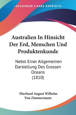 Australien In Hinsicht Der Erd Menschen Und Produktenkunde: Nebst Einer Allgemeinen Darstellung Des Grossen Oceans (1810)