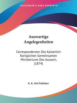 Auswartige Angelegenheiten: Correspondenzen Des Kaiserlich-Koniglichen Gemeinsamen Ministeriums Des Aussern (1874)