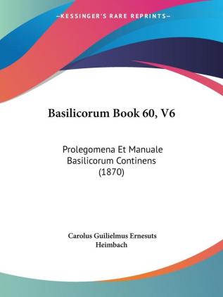 Basilicorum Book 60 V6: Prolegomena Et Manuale Basilicorum Continens (1870)