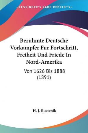 Beruhmte Deutsche Vorkampfer Fur Fortschritt Freiheit Und Friede In Nord-Amerika: Von 1626 Bis 1888 (1891)