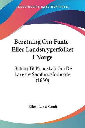 Beretning Om Fante-Eller Landstrygerfolket I Norge: Bidrag Til Kundskab Om De Laveste Samfundsforholde (1850)