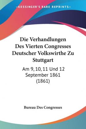 Die Verhandlungen Des Vierten Congresses Deutscher Volkswirthe Zu Stuttgart: Am 9 10 11 Und 12 September 1861 (1861)