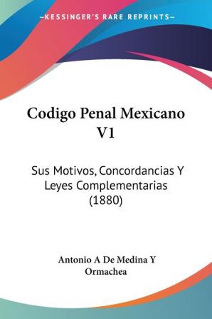 Codigo Penal Mexicano V1: Sus Motivos Concordancias Y Leyes Complementarias (1880)