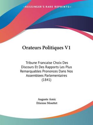 Orateurs Politiques V1: Tribune Francaise Choix Des Discours Et Des Rapports Les Plus Remarquables Prononces Dans Nos Assemblees Parlementaires (1841)