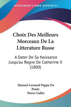 Choix Des Meilleurs Morceaux De La Litterature Russe: A Dater De Sa Naissance Jusqu'au Regne De Catherine II (1800)