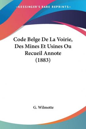 Code Belge De La Voirie Des Mines Et Usines Ou Recueil Annote (1883)