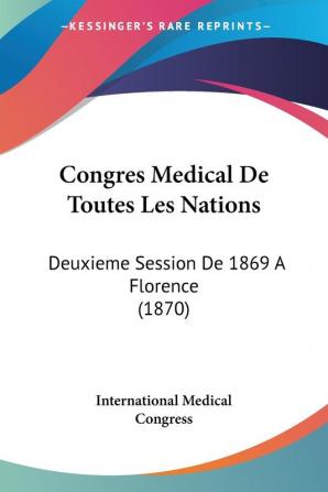 Congres Medical De Toutes Les Nations: Deuxieme Session De 1869 A Florence (1870)