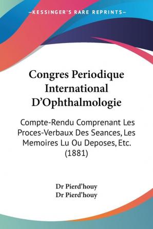 Congres Periodique International D'Ophthalmologie: Compte-Rendu Comprenant Les Proces-Verbaux Des Seances Les Memoires Lu Ou Deposes Etc. (1881)