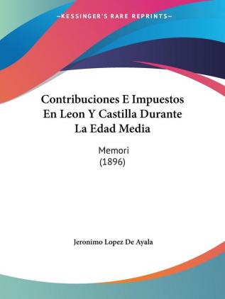 Contribuciones E Impuestos En Leon Y Castilla Durante La Edad Media: Memori (1896)