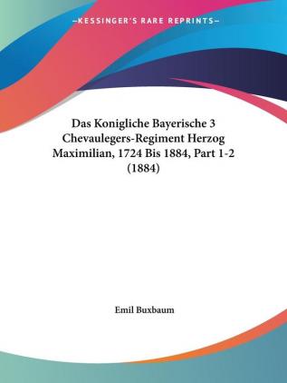 Das Konigliche Bayerische 3 Chevaulegers-Regiment Herzog Maximilian 1724 Bis 1884 Part 1-2 (1884)