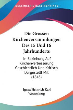 Die Grossen Kirchenversammlungen Des 15 Und 16 Jahrhunderts: In Beziehung Auf Kirchenverbesserung Geschichtlich Und Kritisch Dargestellt Mit (1845)