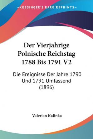 Der Vierjahrige Polnische Reichstag 1788 Bis 1791 V2: Die Ereignisse Der Jahre 1790 Und 1791 Umfassend (1896)