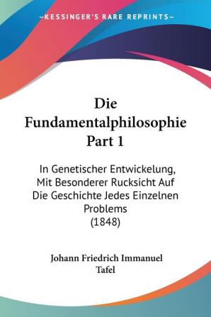 Die Fundamentalphilosophie Part 1: In Genetischer Entwickelung Mit Besonderer Rucksicht Auf Die Geschichte Jedes Einzelnen Problems (1848)