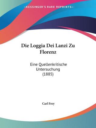 Die Loggia Dei Lanzi Zu Florenz: Eine Quellenkritische Untersuchung (1885)