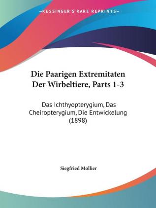 Die Paarigen Extremitaten Der Wirbeltiere Parts 1-3: Das Ichthyopterygium Das Cheiropterygium Die Entwickelung (1898)