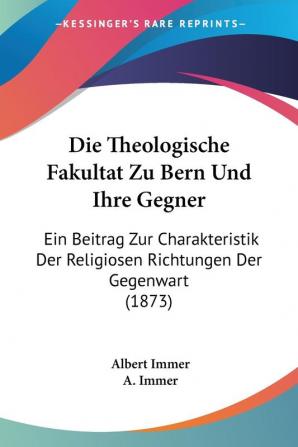 Die Theologische Fakultat Zu Bern Und Ihre Gegner: Ein Beitrag Zur Charakteristik Der Religiosen Richtungen Der Gegenwart (1873)