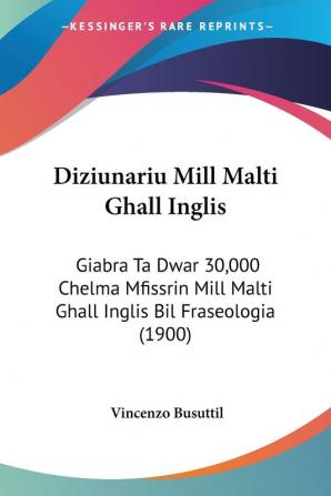 Diziunariu Mill Malti Ghall Inglis: Giabra Ta Dwar 30000 Chelma Mfissrin Mill Malti Ghall Inglis Bil Fraseologia (1900)