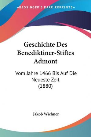 Geschichte Des Benediktiner-Stiftes Admont: Vom Jahre 1466 Bis Auf Die Neueste Zeit (1880)