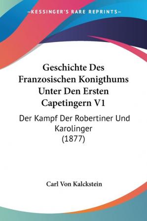 Geschichte Des Franzosischen Konigthums Unter Den Ersten Capetingern V1: Der Kampf Der Robertiner Und Karolinger (1877)