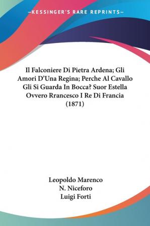 Il Falconiere Di Pietra Ardena; Gli Amori D'Una Regina; Perche Al Cavallo Gli Si Guarda In Bocca? Suor Estella Ovvero Rrancesco I Re Di Francia (1871)