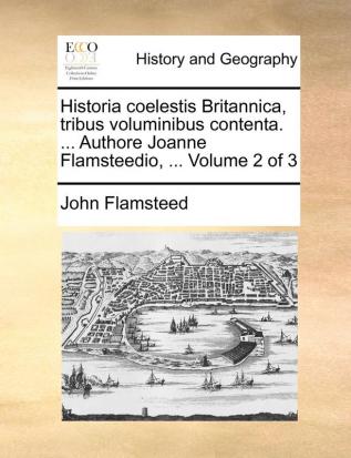 Historia coelestis Britannica tribus voluminibus contenta. ... Authore Joanne Flamsteedio ... Volume 2 of 3