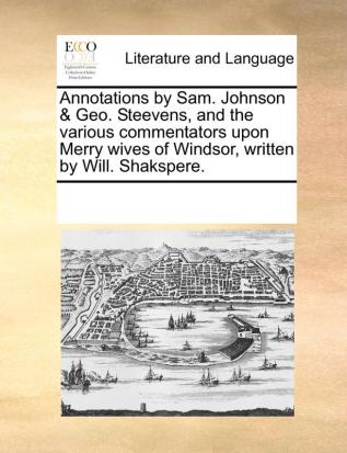 Annotations by Sam. Johnson & Geo. Steevens and the various commentators upon Merry wives of Windsor written by Will. Shakspere.