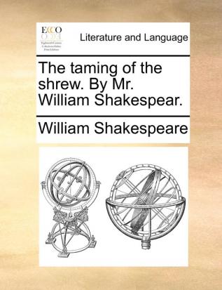 The taming of the shrew. By Mr. William Shakespear.