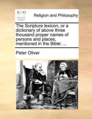 The Scripture lexicon or a dictionary of above three thousand proper names of persons and places mentioned in the Bible: ...: ...