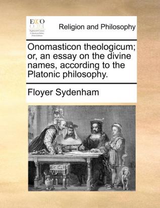 Onomasticon theologicum; or an essay on the divine names according to the Platonic philosophy.