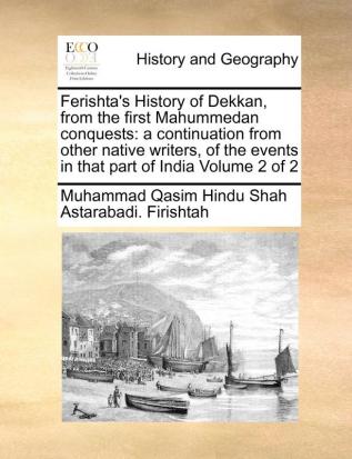 Ferishta's History of Dekkan from the first Mahummedan conquests: a continuation from other native writers of the events in that part of India Volume 2 of 2