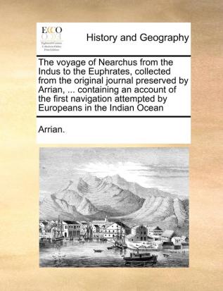 The voyage of Nearchus from the Indus to the Euphrates collected from the original journal preserved by Arrian ... containing an account of the ... attempted by Europeans in the Indian Ocean