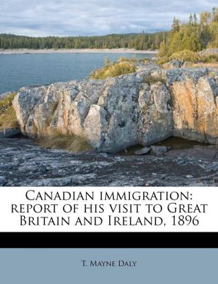 Canadian immigration: report of his visit to Great Britain and Ireland 1896