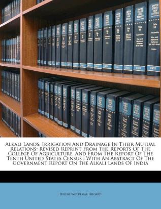 Alkali Lands Irrigation and Drainage in Their Mutual Relations: Revised Reprint from the Reports of the College of Agriculture and from the Report ... Report on the Alkali Lands of India