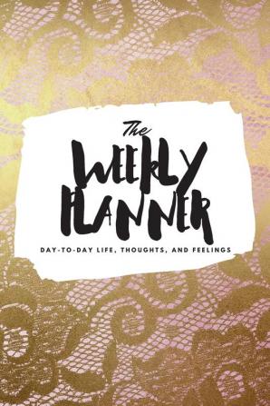 The Weekly Planner: Day-To-Day Life Thoughts and Feelings (6x9 Softcover Planner): 403 (6x9 Weekly Planner)