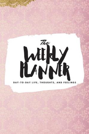 The Weekly Planner: Day-To-Day Life Thoughts and Feelings (6x9 Softcover Planner): 406 (6x9 Weekly Planner)