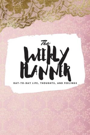 The Weekly Planner: Day-To-Day Life Thoughts and Feelings (6x9 Softcover Planner): 408 (6x9 Weekly Planner)